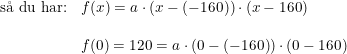 \small \begin{array}{lllll} \textup{s\aa \ du har:}&f(x)=a\cdot (x-(-160))\cdot (x-160)\\\\ &f(0)=120=a\cdot (0-(-160))\cdot (0-160)\ \end{array}