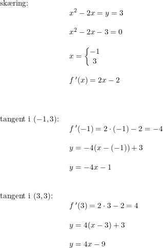 \small \begin{array}{lllll} \textup{sk\ae ring:}\\& \begin{array}{lllll} x^2-2x=y=3\\\\ x^2-2x-3=0\\\\ x=\left\{\begin{matrix} -1\\3 \end{matrix}\right.\\\\ f{\,}'(x)=2x-2 \end{array}\\\\ \\\\ \textup{tangent i }(-1,3)\textup{:}\\& \begin{array}{lllll} f{\,}'(-1)=2\cdot (-1)-2=-4\\\\ y=-4(x-(-1))+3\\\\ y=-4x-1 \end{array}\\\\\\ \textup{tangent i }(3,3)\textup{:}\\& \begin{array}{lllll} f{\,}'(3)=2\cdot 3-2=4\\\\ y=4(x-3)+3\\\\ y=4x-9 \end{array} \end{array}