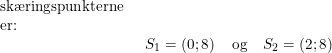 \small \begin{array}{lllll} \textup{sk\ae ringspunkterne}\\ \textup{er:}\\& \begin{array}{lllll} S_1=\left ( 0;8 \right ) \quad \textup{og}\quad S_2=\left ( 2;8 \right ) \end{array} \end{array}
