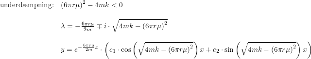 \small \begin{array}{lllll} \textup{underd\ae mpning:}&\left (6\pi r\mu \right ) ^2-4mk<0\\\\ &\lambda =-\frac{6\pi r\mu}{2m }\mp i\cdot \sqrt{4mk-\left ( 6\pi r\mu \right ) ^2 }\\\\ &y=e^{-\frac{6\pi r\mu }{2m}x}\cdot \left ( c_1\cdot \cos\left ( \sqrt{4mk-\left ( 6\pi r\mu \right ) ^2 } \right )x+c_2\cdot \sin\left ( \sqrt{4mk-\left ( 6\pi r\mu \right ) ^2 } \right )x \right ) \end{array}