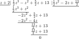 \small \begin{array}{lllll} \underline{z+2}|\;\frac{1}{2}z^3-z^2+\frac{5}{2}z+13\;\;|\underline{\frac{1}{2}z^2-2z+\frac{13}{2}}\\ \qquad \; \; \,\underline{ \frac{1}{2}z^3+z^2}\\ \qquad \qquad-2z^2+\frac{5}{2}z+13\\ \qquad \qquad\underline{-2z^2-4z}\\ \qquad \qquad \qquad\quad \frac{13}{2}z+13\\ \qquad \qquad \qquad\quad\underline{ \frac{13}{2}z+13}\\ \qquad \qquad \qquad\qquad \; \; \; 0 \end{array}