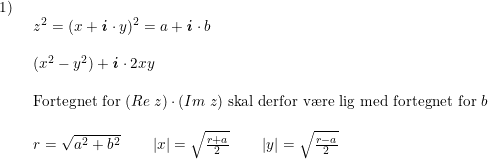 \small \begin{array}{lllll} 1)\\& \begin{array}{lllll} z^2=(x+\textbf{\textit{i}}\cdot y)^2=a+\textbf{\textit{i}}\cdot b\\\\ (x^2-y^2)+\textbf{\textit{i}}\cdot 2xy\\\\ \textup{Fortegnet for }(Re \; z)\cdot (Im \; z)\textup{ skal derfor v\ae re lig med fortegnet for }b\\\\ r=\sqrt{a^2+b^2}\qquad \left |x \right |=\sqrt{\frac{r+a}{2}}\qquad \left | y \right |=\sqrt{\frac{r-a}{2}}\end{array}\\\\\\ \end{array}