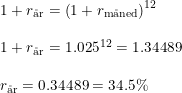 \small \begin{array}{lllll} 1+r_{\textup{\aa r}}=\left (1+r_{\textup{m\aa ned}} \right )^{12}\\\\ 1+r_{\textup{\aa r}}=1.025^{12}=1.34489\\\\ r_{\textup{\aa r}}=0.34489=34.5\% \end{array}