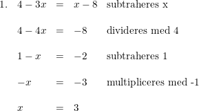 \small \begin{array}{lllll} 1.&4-3x&=&x-8&\textup{subtraheres x}\\\\ &4-4x&=&-8&\textup{divideres med 4}\\\\ &1-x&=&-2&\textup{subtraheres 1}\\\\ &-x&=&-3&\textup{multipliceres med -1}\\\\ &x&=&3 \end{array}