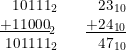 \small \begin{array}{lllll} 10111_2&&&23_{10}\\ \! \! \! \! \! \underline{+11000}_2&&&\! \! \! \! \! \underline{+24_{10}}\\ \! \! \! 101111_2&&&47_{10} \end{array}
