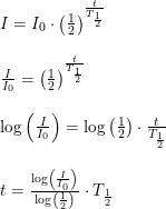 \small \begin{array}{lllll} I=I_0\cdot \left ( \frac{1}{2} \right )^{\frac{t}{T_{\frac{1}{2}}}}\\\\ \frac{I}{I_0}=\left ( \frac{1}{2} \right )^{\frac{t}{T_{\frac{1}{2}}}}\\\\ \log\left ( \frac{I}{I_0} \right )=\log\left ( \frac{1}{2} \right )\cdot \frac{t}{T_{\frac{1}{2}}}\\\\ t=\frac{\log\left ( \frac{I}{I_0} \right )}{\log\left ( \frac{1}{2} \right )}\cdot T_{\frac{1}{2}} \end{array}