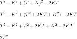 \small \begin{array}{lllll} T^2-K^2+(T+K)^2-2KT\\\\ T^2-K^2+(T^2+2KT+K^2)-2KT\\\\ T^2-K^2+T^2+2KT+K^2-2KT\\\\ 2T^2 \end{array}