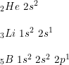 \small \begin{array}{lllll} _2He\textup{ }2s^2\\\\ _3Li\textup{ }1s^2\textup{ }2s^1\\\\ _5B\textup{ }1s^2\textup{ }2s^2\textup{ }2p^1 \end{array}