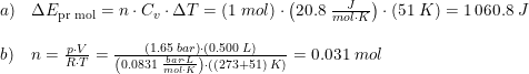 \small \begin{array}{lllll} a)&\Delta E_{\textup{pr mol}}=n\cdot C_v\cdot \Delta T=\left ( 1\; mol \right )\cdot \left ( 20.8\; \frac{J}{mol\cdot K} \right )\cdot \left ( 51\; K \right )=1\, 060.8\; J\\\\ b)&n=\frac{p\cdot V}{R\cdot T}=\frac{\left ( 1.65\; bar \right )\cdot \left ( 0.500\; L \right )}{\left ( 0.0831\; \frac{bar\cdot L}{mol\cdot K} \right )\cdot \left ( (273+51)\; K\right )}=0.031\; mol \end{array}
