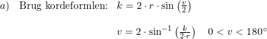 \small \begin{array}{lllll} a)&\textup{Brug kordeformlen:}&k=2\cdot r\cdot \sin\left ( \frac{v}{2} \right )\\\\&&v=2\cdot \sin^{-1}\left ( \frac{k}{2\cdot r} \right )\quad 0<v<180\degree \end{array}