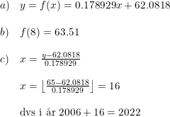 \small \begin{array}{lllll} a)&y=f(x)=0.178929x+62.0818\\\\b)&f(8)=63.51\\\\c)&x=\frac{y-62.0818}{0.178929}\\\\&x=\left \lfloor \frac{65-62.0818}{0.178929} \right \rfloor=16\\\\&\textup{dvs i \aa r }2006+16=2022 \end{array}