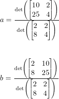 \small \begin{array}{lllll} a=\frac{\textup{det}\left (\begin{bmatrix} 10&2\\ 25&4 \end{bmatrix} \right )}{\textup{det}\left ( \begin{bmatrix} 2 &2 \\ 8& 4 \end{bmatrix} \right )}\\\\\\ b=\frac{\textup{det}\left (\begin{bmatrix} 2&10\\ 8&25 \end{bmatrix} \right )}{\textup{det}\left ( \begin{bmatrix} 2 &2 \\ 8& 4 \end{bmatrix} \right )} \end{array}