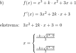 \small \begin{array}{lllll} b)&f(x)=x^3+k\cdot x^2+3x+1\\\\ &f{\, }'(x)=3x^2+2k\cdot x+3\\\\ \textup{ekstrema:}&3x^2+2k\cdot x+3=0\\\\ &x=\left\{\begin{matrix} \frac{-k-\sqrt{k^2-9}}{3}\\\\\frac{-k+\sqrt{k^2-9}}{3} \end{matrix}\right. \end{array}