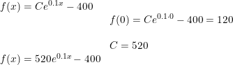 \small \begin{array}{lllll} f(x)=Ce^{0.1x}-400\\& f(0)=Ce^{0.1\cdot 0}-400=120\\\\& C=520\\ f(x)=520e^{0.1x}-400 \end{array}