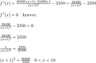\small \begin{array}{lllll} f{\, }'(x)=\frac{26400\cdot (x+1)-24400x\cdot 1}{(x+1)^2}-2350=\frac{26400}{(x+1)^2}-2350\\\\ f{\, }'(x)=0\quad \textup{kr\ae ver:}\\\\ \frac{26400}{(x+1)^2}-2350=0\\\\ \frac{26400}{(x+1)^2}=2350\\\\ \frac{1}{(x+1)^2}=\frac{2350}{26400}\\\\ (x+1)^2=\frac{26400}{2350}\quad 0<x<10 \end{array}