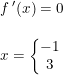 \small \begin{array}{lllll} f{\,}'(x)=0\\\\ x=\left \{\begin{matrix}-1\\3 \end{matrix}\right. \end{array}