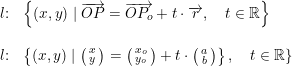 \small \begin{array}{lllll} l\textup{:}&\left \{ (x,y)\mid \overrightarrow{OP}=\overrightarrow{OP_o}+t\cdot \overrightarrow{r},\quad t\in\mathbb{R} \right \}\\\\ l\textup{:}&\left \{ (x,y)\mid \bigl(\begin{smallmatrix} x\\y \end{smallmatrix}\bigr)=\bigl(\begin{smallmatrix} x_o\\y_o \end{smallmatrix}\bigr)+t\cdot \bigl(\begin{smallmatrix} a\\b \end{smallmatrix}\bigr) \right\},\quad t\in\mathbb{R}\}\\\\ \end{array}