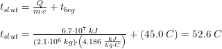 \small \begin{array}{lllll} t_{slut}=\frac{Q}{m\cdot c}+t_{beg}\\\\ t_{slut}=\frac{6.7\cdot 10^7\; kJ}{\left ( 2.1\cdot 10^6\; kg \right )\cdot \left ( 4.186\; \frac{kJ}{kg\cdot C} \right )}+\left ( 45.0\; C \right )=52.6\; C \end{array}