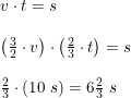 \small \begin{array}{lllll} v\cdot t=s\\\\ \left (\frac{3}{2}\cdot v \right )\cdot \left (\frac{2}{3}\cdot t \right )=s\\\\ \frac{2}{3}\cdot \left (10\;s \right )=6\tfrac{2}{3}\;s \end{array}