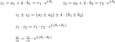 \small \begin{array}{lllll} z_1=a_1+\textbf{\textit{i}}\cdot b_1=r_1\cdot e^{\textbf{\textit{i}}\cdot \theta_1}\qquad z_2=a_2+\textbf{\textit{i}}\cdot b_2=r_2\cdot e^{\textbf{\textit{i}}\cdot \theta_2}\\\\ \begin{array}{llll} &&& z_1\pm z_2=\left (a_1\pm a_2 \right ) \pm \textbf{\textit{i}}\cdot (b_1\pm b_2)\\\\&&& z_1\cdot z_2=r_1\cdot r_2\cdot e^{\textbf{\textit{i}}\cdot \left (\theta_1+\theta_2 \right )}\\\\&&& \frac{z_1}{z_2}=\frac{r_1}{r_2}\cdot e^{\textbf{\textit{i}}\cdot (\theta_1-\theta_2)} \end{array} \end{array}