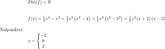 \small \begin{array}{lllll}& Dm(f)=\mathbb{R}\\\\\\& f(x)=\frac{1}{4}x^4-x^2=\frac{1}{4}x^2\left ( x^2-4 \right )=\frac{1}{4}x^2\left ( x^2-2^2 \right )=\frac{1}{4}x^2\left ( x+2 \right )(x-2)\\\\ \textup{Nulpunkter:}\\& x=\left\{\begin{matrix} -2\\0 \\ 2 \end{matrix}\right. \end{array}
