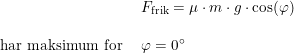 \small \begin{array}{lllll}& F_{\textup{frik}}=\mu\cdot m\cdot g\cdot \cos(\varphi)\\\\ \textup{har maksimum for }&\varphi=0\degree \end{array}