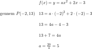 \small \begin{array}{lllll}& f(x)=y=ax^2+2x-3\\\\ \textup{gennem }P(-2,13)&13=a\cdot \left ( -2 \right )^2+2\cdot (-2)-3\\\\& 13=4a-4-3\\\\& 13+7=4a\\\\& a=\frac{20}{4}=5 \end{array}