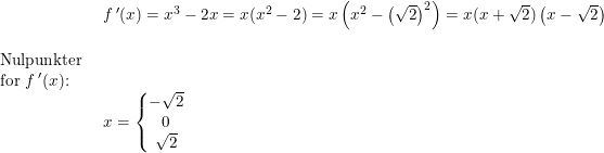 \small \begin{array}{lllll}& f{\, }'(x)=x^3-2x=x(x^2-2)=x\left(x^2-\left (\sqrt{2} \right )^2\right)=x(x+\sqrt{2})\left ( x-\sqrt{2} \right )\\\\ \textup{Nulpunkter }\\ \textup{for }f{\, }'(x)\textup{:}\\& x=\left\{\begin{matrix} -\sqrt{2}\\ 0 \\ \sqrt{2} \end{matrix}\right. \end{array}