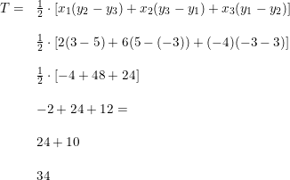 \small \begin{array}{lllll}&& T=&\frac{1}{2}\cdot \left [ x_1(y_2-y_3)+x_2(y_3-y_1)+x_3(y_1-y_2) \right ]\\\\&&& \frac{1}{2}\cdot \left [ 2(3-5)+6(5-(-3))+(-4)(-3-3)\right ]\\\\&&& \frac{1}{2}\cdot \left [-4+48+24 \right ]\\\\&&& -2+24+12=\\\\&&& 24+10\\\\&&& 34 \end{array}