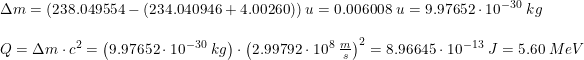 \small \begin{array}{lllll}&\Delta m=(238.049554-(234.040946+4.00260))\;u=0.006008\;u=9.97652\cdot 10^{-30}\;kg\\\\&Q=\Delta m\cdot c^2 = \left (9.97652\cdot 10^{-30}\;kg \right )\cdot \left ( 2.99792\cdot 10^8\;\frac{m}{s} \right )^2 = 8.96645\cdot 10^{-13}\;J=5.60\; MeV \end{array}