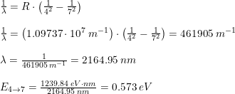 \small \begin{array}{lllll}&\frac{1}{\lambda}=R\cdot \left ( \frac{1}{4^2}-\frac{1}{7^2} \right ) \\\\ & \frac{1}{\lambda} =\left ( 1.09737\cdot 10^7\;m^{-1} \right ) \cdot \left ( \frac{1}{4^2}-\frac{1}{7^2} \right )=461905\;m^{-1}\\\\&\lambda =\frac{1}{461905\;m^{-1}} = 2164.95\;nm\\\\&E_{4\rightarrow 7}=\frac{1239.84\;eV\cdot nm}{ 2164.95\;nm}=0.573\;eV \end{array}