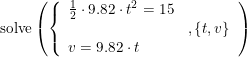 \small \begin{array}{lllll}&\textup{solve}\left ( \left\{\begin{array}{lll} \frac{1}{2}\cdot 9.82\cdot t^2=15 \\ &,\left \{ t,v \right \} \\ v=9.82 \cdot t \end{array}\right. \right ) \end{array}