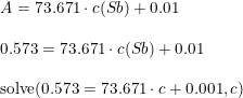 \small \begin{array}{lllll}&A=73.671\cdot c(Sb)+0.01\\\\&0.573=73.671\cdot c(Sb)+0.01\\\\&\textup{solve}(0.573=73.671\cdot c+0.001,c) \end{array}