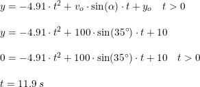 \small \begin{array}{lllll}&y=-4.91\cdot t^2+v_o\cdot \sin(\alpha)\cdot t+y_o\quad t>0\\\\& y=-4.91\cdot t^2+100\cdot \sin(35\degree)\cdot t+10\\\\& 0=-4.91\cdot t^2+100\cdot \sin(35\degree)\cdot t+10\quad t>0\\\\& t = 11.9\;s \end{array}