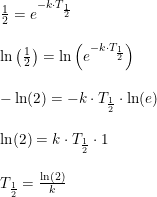 \small \begin{array}{lllll}\frac{1}{2}=e^{-k\cdot T_{\frac{1}{2}}}\\\\ \ln\left ( \frac{1}{2} \right )=\ln\left ( e^{-k\cdot T_{\frac{1}{2}}} \right ) \\\\ -\ln(2)=-k\cdot T_{\frac{1}{2}}\cdot \ln(e)\\\\ \ln(2)=k\cdot T_{\frac{1}{2}}\cdot 1 \\\\T_{\frac{1}{2}} =\frac{\ln(2)}{k} \end{array}