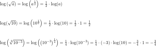 \small \begin{array}{lllll}\log\left ( \sqrt{a} \right )= \log\left (a^{\frac{1}{2}} \right ) =\frac{1}{2}\cdot \log(a)\\\\\\ \log(\sqrt{10}) =\log\left ( 10^{\frac{1}{2}} \right )=\frac{1}{2}\cdot \log(10)=\frac{1}{2}\cdot 1=\frac{1}{2}\\\\\\ \log\left ( \sqrt[4]{10^{-3}} \right )=\log\left ( \left (10^{-3} \right )^{\frac{1}{4}} \right )=\frac{1}{4}\cdot \log(10^{-3})=\frac{1}{4} \cdot (-3) \cdot \log(10)=-\frac{3}{4} \cdot 1=-\frac{3}{4} \end{array}