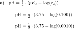 \small \begin{array}{lllll}\mathbf{a})&\textup{pH} =\frac{1}{2}\cdot \left ( pK_s-\log(c_s) \right )\\\\&\begin{array}{lll}&\textup{pH}=\frac{1}{2}\cdot (3.75-\log(0.100))\\\\&\textup{pH}=\frac{1}{2}\cdot (3.75-\log(0.0010))\end{array} \end{array}