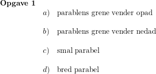 \small \begin{array}{lllll}\textbf{Opgave 1}\\& a)&\textup{parablens grene vender opad}\\\\& b)&\textup{parablens grene vender nedad}\\\\& c)&\textup{smal parabel}\\\\& d)&\textup{bred parabel} \end{array}