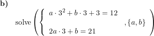 \small \begin{array}{lllll}\textbf{b)}\\& \textup{solve}\left ( \left\{ \begin{array}{lll}a\cdot 3^2+b\cdot 3+3=12\\&,\left \{ a,b \right \}\\2a\cdot 3+b=21 \end{array}\right. \right ) \end{array}