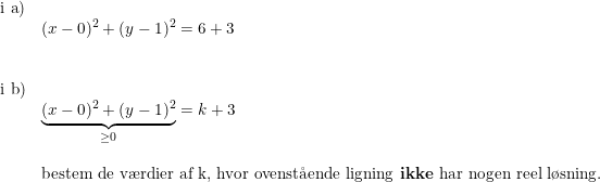 \small \begin{array}{lllll}\textup{i a})\\&(x-0)^2+(y-1)^2=6+3\\\\\\\textup{i b})\\&\underset{\geq 0}{\underbrace{(x-0)^2+(y-1)^2}}=k+3\\\\&\textup{bestem de v\ae rdier af k, hvor ovenst\aa ende ligning \textbf{ikke} har nogen reel l\o sning.} \end{array}