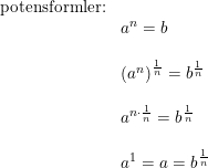 \small \begin{array}{lllll}\textup{potensformler:}\\&a^n=b\\\\&\left (a^n \right )^{\frac{1}{n}}=b^{\frac{1}{n}}\\\\&a^{n\cdot \frac{1}{n}}=b^{\frac{1}{n}}\\\\&a^1=a=b^{\frac{1}{n}} \end{array}