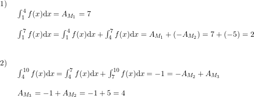 \small \begin{array}{lllll}1)\\& \begin{array}{lllll} \int_{1}^{4}f(x)\mathrm{d}x=A_{M_1}=7\\\\ \int_{1}^{7}f(x)\mathrm{d}x=\int_{1}^{4}f(x)\mathrm{d}x+\int_{4}^{7}f(x)\mathrm{d}x=A_{M_1}+(-A_{M_2})=7+(-5)=2\end{array}\\\\\\ 2)\\& \begin{array}{lllll} \int_{4}^{10}f(x)\mathrm{d}x=\int_{4}^{7}f(x)\mathrm{d}x+\int_{7}^{10}f(x)\mathrm{d}x=-1=-A_{M_2}+A_{M_3}\\\\ A_{M_3}=-1+A_{M_2}=-1+5=4 \end{array} \end{array}