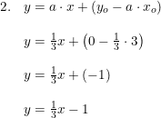 \small \begin{array}{lllll}2.&y=a\cdot x+(y_o-a\cdot x_o)\\\\&y=\frac{1}{3}x+\left ( 0-\frac{1}{3}\cdot 3 \right )\\\\&y=\frac{1}{3}x+(-1)\\\\&y=\frac{1}{3}x-1 \end{array}