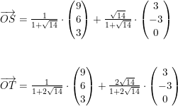\small \begin{array}{llllll} \overrightarrow{OS}=\frac{1}{1+\sqrt{14}}\cdot \begin{pmatrix} 9\\ 6 \\ 3 \end{pmatrix}+\frac{\sqrt{14}}{1+\sqrt{14}}\cdot \begin{pmatrix} 3\\-3 \\ 0 \end{pmatrix}\\\\\\ \overrightarrow{OT}=\frac{1}{1+2\sqrt{14}}\cdot \begin{pmatrix} 9\\6 \\ 3 \end{pmatrix}+\frac{2\sqrt{14}}{1+2\sqrt{14}}\cdot \begin{pmatrix} 3\\-3 \\ 0 \end{pmatrix} \end{array}