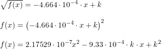 \small \begin{array}{llllll} \sqrt{f(x)}=-4.664\cdot 10^{-4}\cdot x+k\\\\ f(x)=\left (-4.664\cdot 10^{-4}\cdot x+k \right )^2\\\\ f(x)=2.17529\cdot 10^{-7}x^2-9.33\cdot 10^{-4}\cdot k\cdot x+k^2 \end{array}