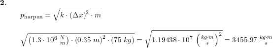 \small \begin{array}{llllll} \textbf{2.}\\&& p_{\textup{harpun}}=\sqrt{k\cdot\left ( \Delta x \right )^2\cdot m}\\\\&& \sqrt{\left ( 1.3\cdot 10^6\;\frac{N}{m} \right )\cdot \left ( 0.35\;m \right )^2\cdot \left ( 75\;kg \right )}=\sqrt{1.19438\cdot 10^7\;\left ( \frac{kg\cdot m}{s} \right )^2}=3455.97\; \frac{kg\cdot m}{s} \end{array}