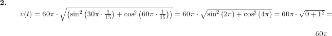 \small \begin{array}{llllll} \textbf{2.}\\&& v(t)= 60\pi\cdot \sqrt{ \left ( \sin^2\left(30\pi\cdot \frac{1}{15}\right) +\cos^2\left(60\pi\cdot \frac{1}{15}\right)\right )}=60\pi\cdot \sqrt{\sin^2\left ( 2\pi \right )+\cos^2\left ( 4\pi \right )}=60\pi\cdot \sqrt{0+1^2}=\\\\&&\qquad \qquad \qquad \qquad \qquad \qquad \qquad \qquad \qquad \qquad \qquad \qquad \qquad \qquad \qquad \qquad \qquad \qquad \qquad \qquad \quad \! \! \! \! \! \! 60\pi \end{array}