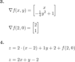 \small \begin{array}{llllll} \textbf{3.}\\& \nabla f(x,y)=\begin{bmatrix} x\\ -\frac{1}{4}y^2+1 \end{bmatrix}\\\\& \nabla f(2,0)=\begin{bmatrix} 2\\ 1 \end{bmatrix}\\\\ \textbf{4.}\\& z=2\cdot (x-2)+1 y+2+f(2,0)\\\\& z=2x+y-2 \end{array}