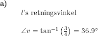 \small \begin{array}{llllll} \textbf{a)}\\&& l\textup{'s retningsvinkel}\\\\&& \angle v =\tan^{-1}\left ( \frac{3}{4} \right )=36.9\degree \end{array}