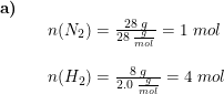 \small \begin{array}{llllll} \textbf{a)}\\&& n(N_2)=\frac{28\;g}{28\;\frac{g}{mol}}=1\;mol\\\\&& n(H_2)=\frac{8\;g}{2.0\;\frac{g}{mol}}=4\;mol \end{array}
